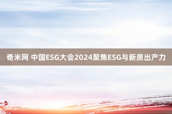 奇米网 中国ESG大会2024聚焦ESG与新质出产力